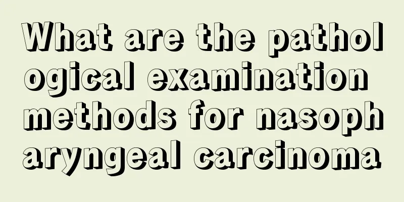 What are the pathological examination methods for nasopharyngeal carcinoma