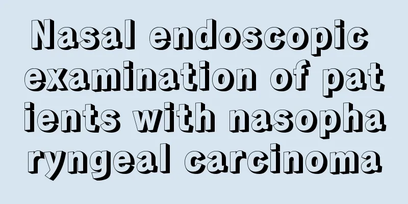 Nasal endoscopic examination of patients with nasopharyngeal carcinoma