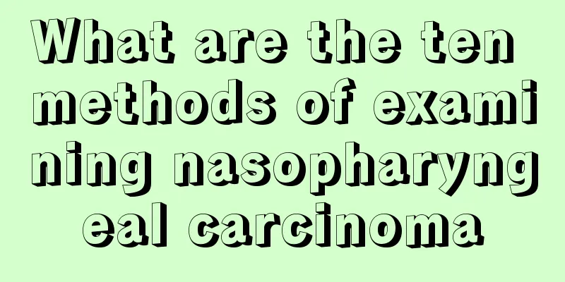 What are the ten methods of examining nasopharyngeal carcinoma