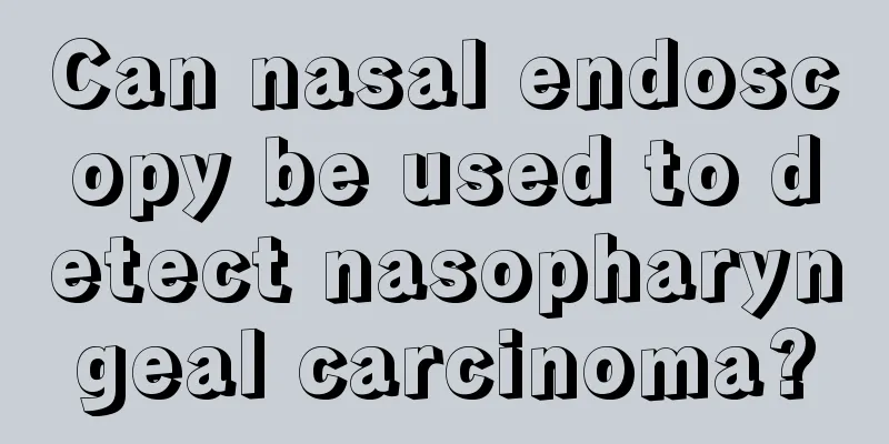 Can nasal endoscopy be used to detect nasopharyngeal carcinoma?