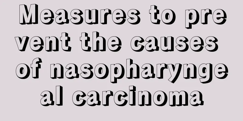 Measures to prevent the causes of nasopharyngeal carcinoma