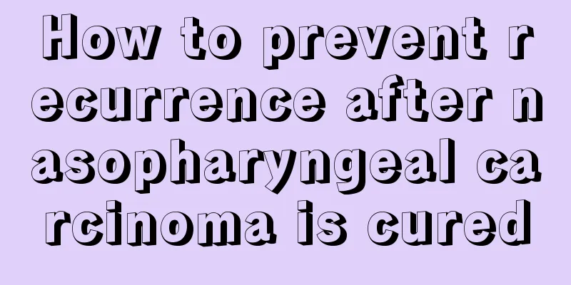 How to prevent recurrence after nasopharyngeal carcinoma is cured
