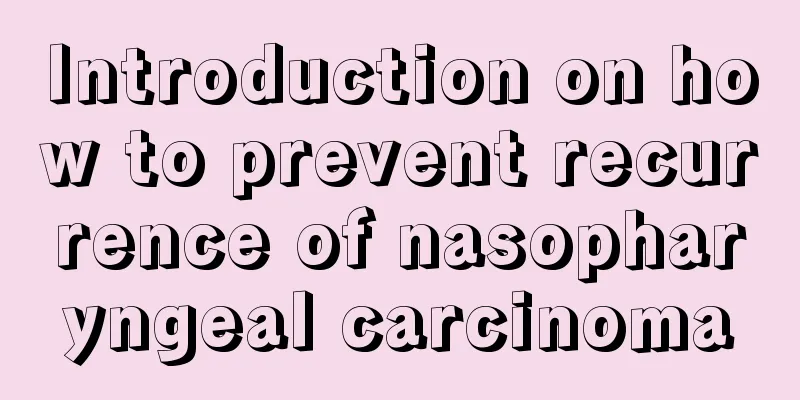Introduction on how to prevent recurrence of nasopharyngeal carcinoma
