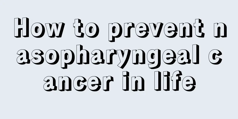 How to prevent nasopharyngeal cancer in life