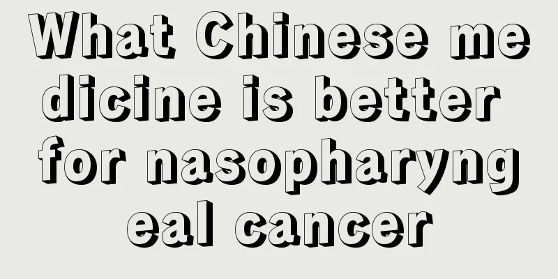 What Chinese medicine is better for nasopharyngeal cancer
