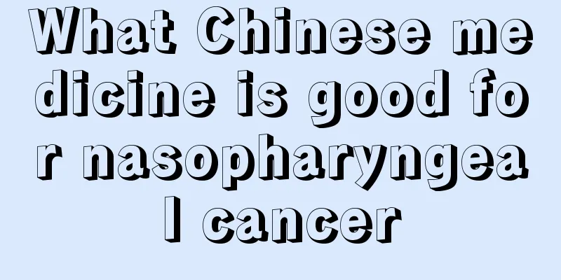 What Chinese medicine is good for nasopharyngeal cancer
