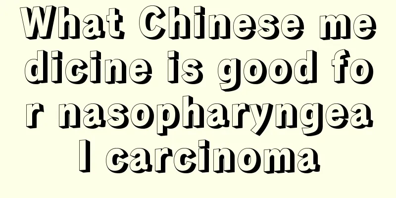 What Chinese medicine is good for nasopharyngeal carcinoma