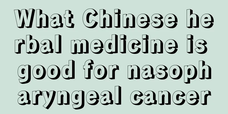 What Chinese herbal medicine is good for nasopharyngeal cancer