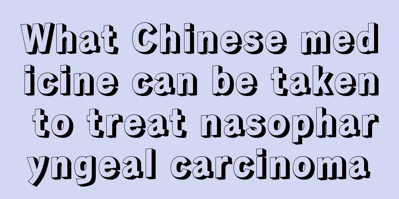 What Chinese medicine can be taken to treat nasopharyngeal carcinoma