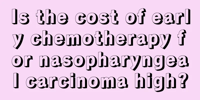 Is the cost of early chemotherapy for nasopharyngeal carcinoma high?