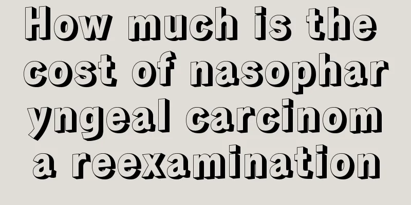 How much is the cost of nasopharyngeal carcinoma reexamination