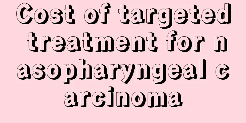 Cost of targeted treatment for nasopharyngeal carcinoma