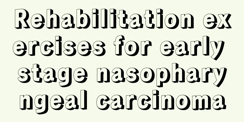Rehabilitation exercises for early stage nasopharyngeal carcinoma