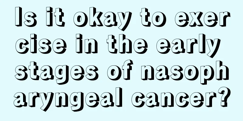 Is it okay to exercise in the early stages of nasopharyngeal cancer?
