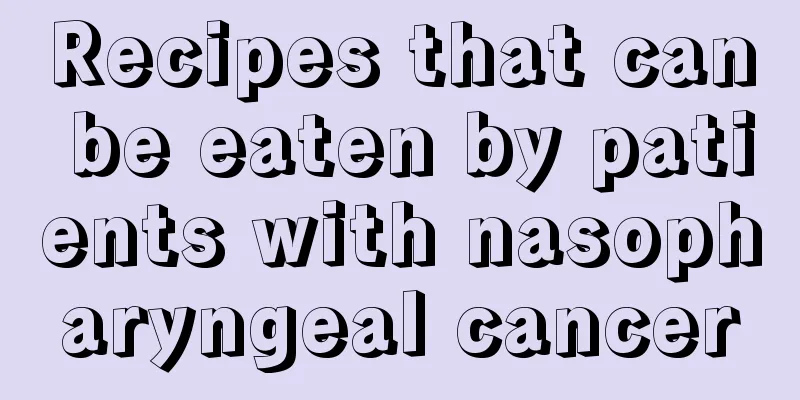 Recipes that can be eaten by patients with nasopharyngeal cancer