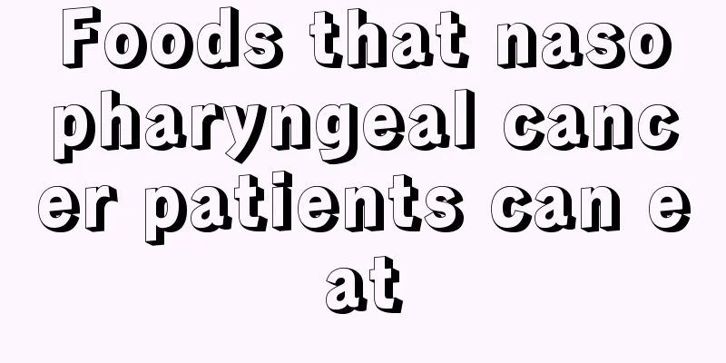 Foods that nasopharyngeal cancer patients can eat
