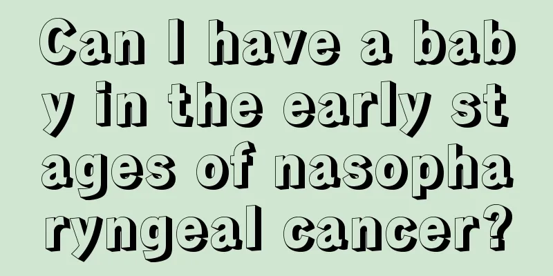 Can I have a baby in the early stages of nasopharyngeal cancer?