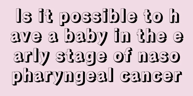 Is it possible to have a baby in the early stage of nasopharyngeal cancer