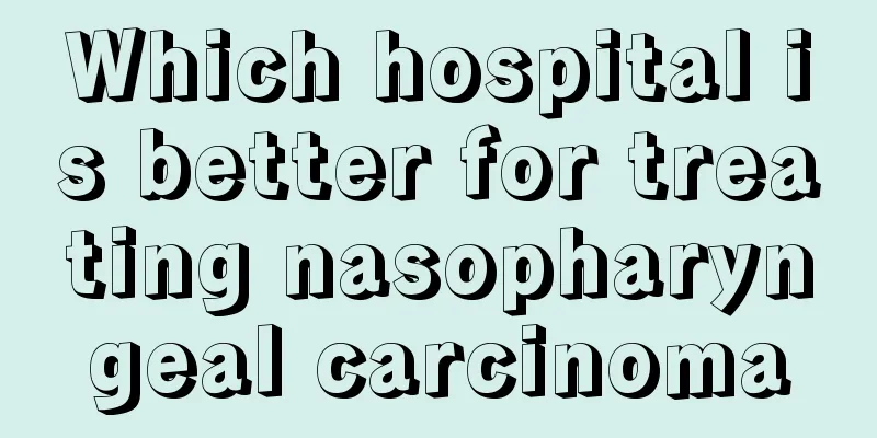 Which hospital is better for treating nasopharyngeal carcinoma