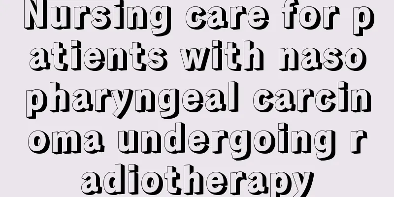Nursing care for patients with nasopharyngeal carcinoma undergoing radiotherapy
