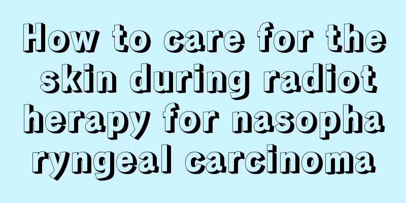 How to care for the skin during radiotherapy for nasopharyngeal carcinoma