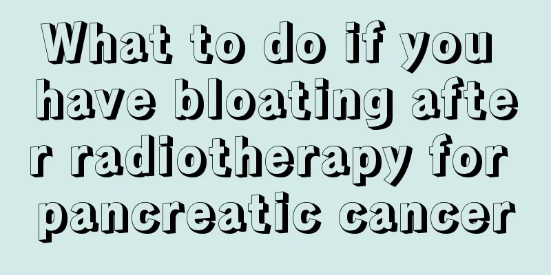What to do if you have bloating after radiotherapy for pancreatic cancer