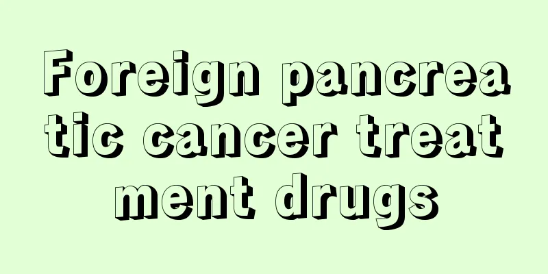 Foreign pancreatic cancer treatment drugs