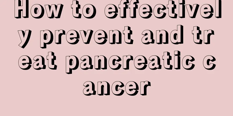 How to effectively prevent and treat pancreatic cancer