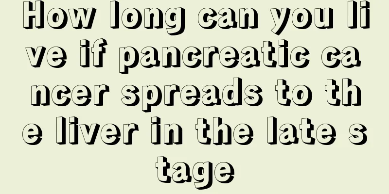 How long can you live if pancreatic cancer spreads to the liver in the late stage