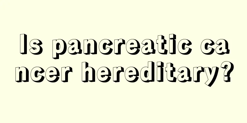 Is pancreatic cancer hereditary?