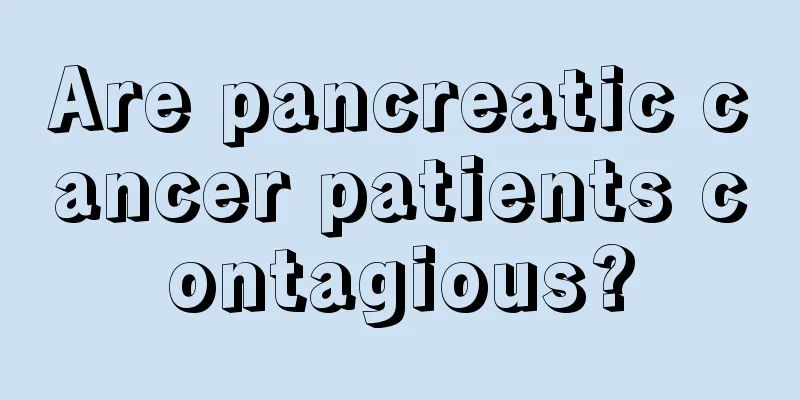 Are pancreatic cancer patients contagious?