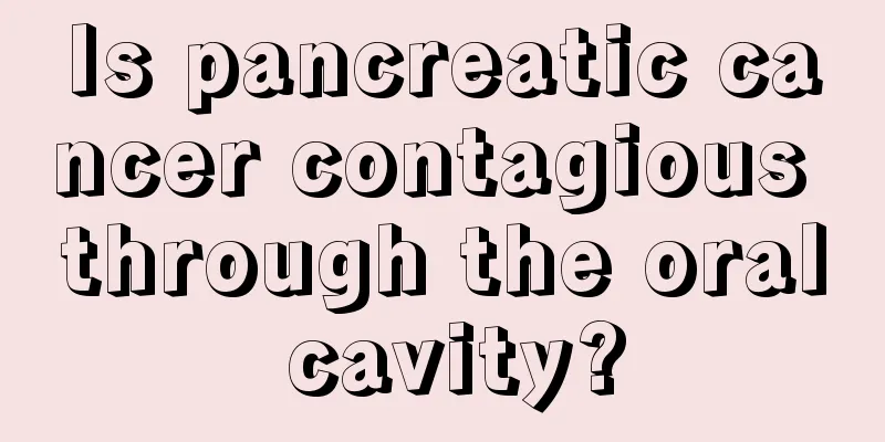 Is pancreatic cancer contagious through the oral cavity?