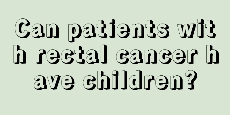 Can patients with rectal cancer have children?