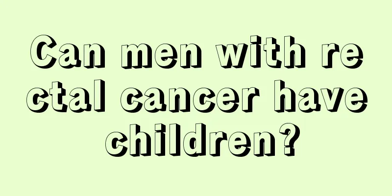Can men with rectal cancer have children?