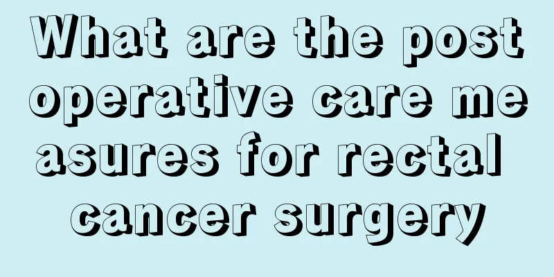 What are the postoperative care measures for rectal cancer surgery