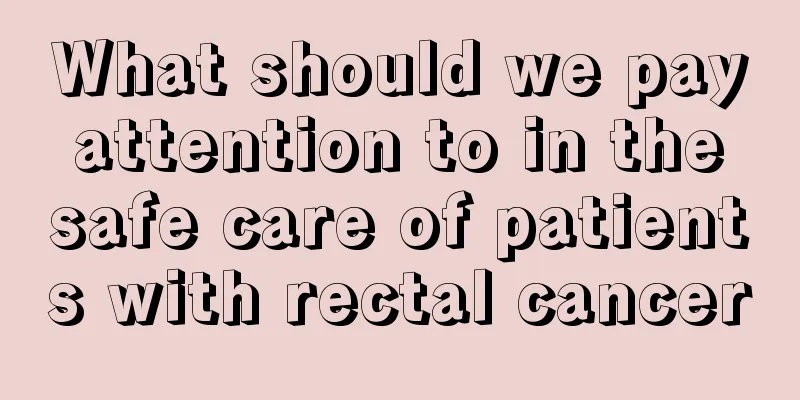 What should we pay attention to in the safe care of patients with rectal cancer