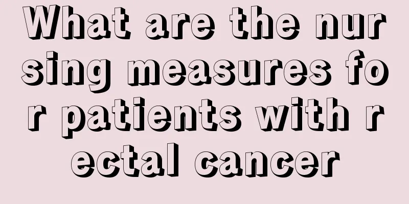 What are the nursing measures for patients with rectal cancer