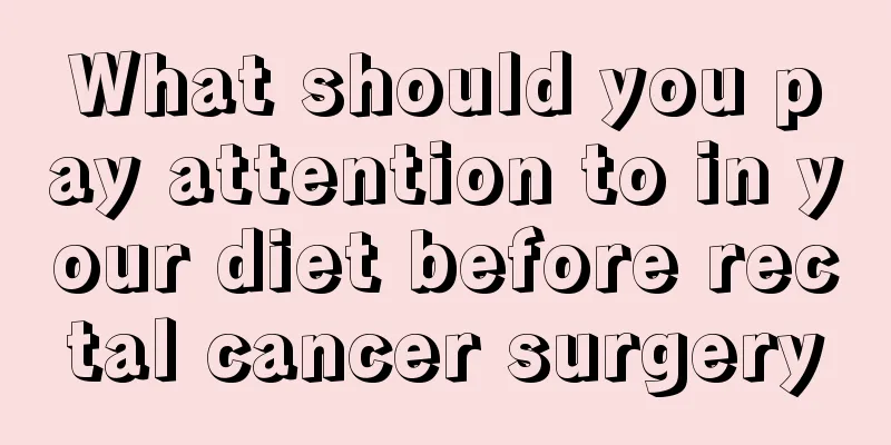 What should you pay attention to in your diet before rectal cancer surgery