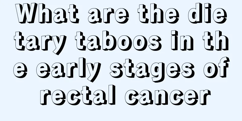 What are the dietary taboos in the early stages of rectal cancer