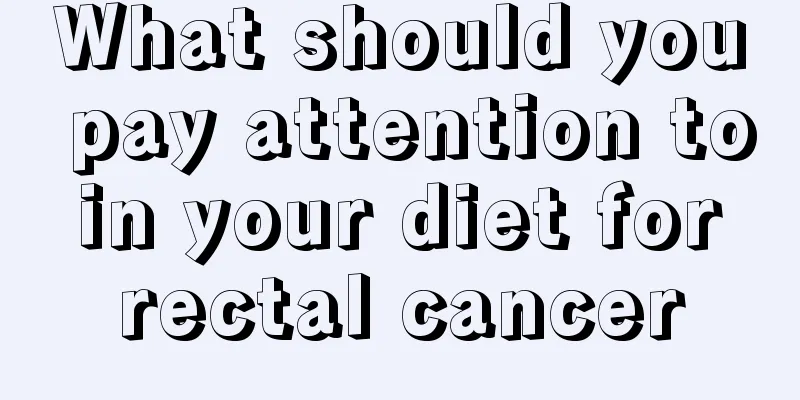 What should you pay attention to in your diet for rectal cancer