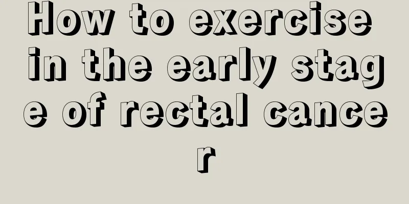 How to exercise in the early stage of rectal cancer