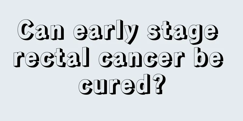Can early stage rectal cancer be cured?