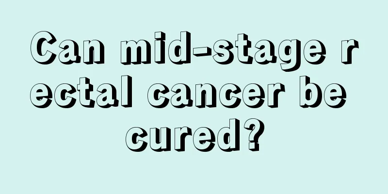 Can mid-stage rectal cancer be cured?