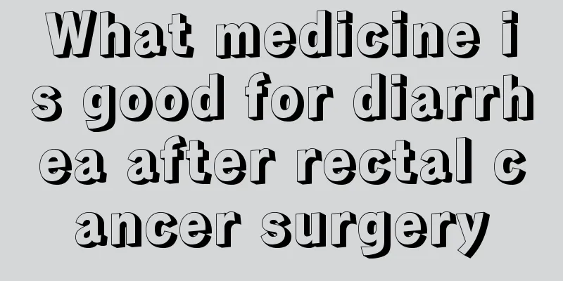 What medicine is good for diarrhea after rectal cancer surgery