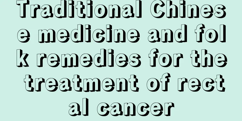 Traditional Chinese medicine and folk remedies for the treatment of rectal cancer