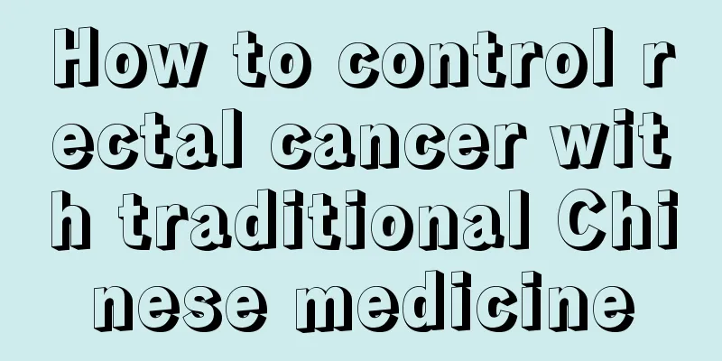 How to control rectal cancer with traditional Chinese medicine