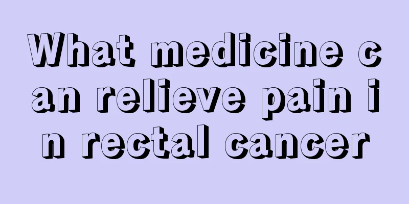 What medicine can relieve pain in rectal cancer
