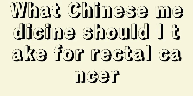 What Chinese medicine should I take for rectal cancer
