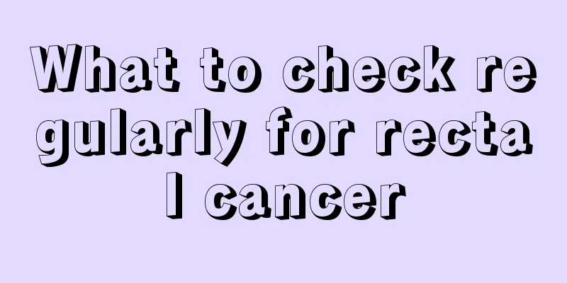 What to check regularly for rectal cancer