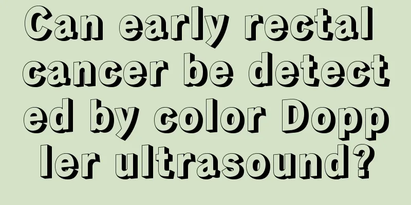 Can early rectal cancer be detected by color Doppler ultrasound?
